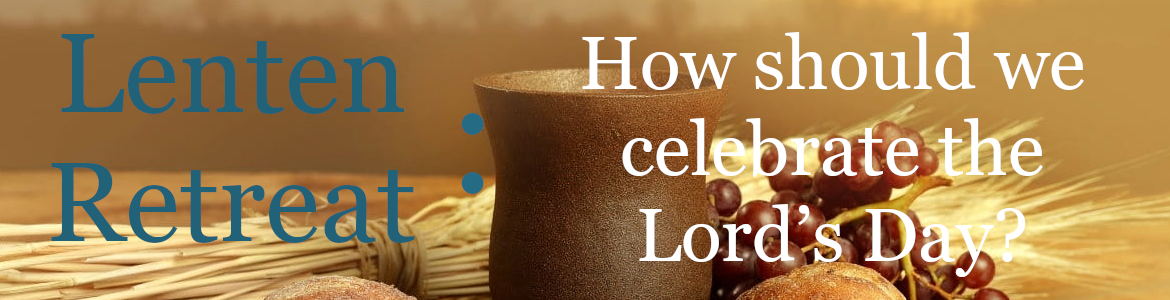 Lenten Retreat :  “How should we celebrate the Lord’s Day?”